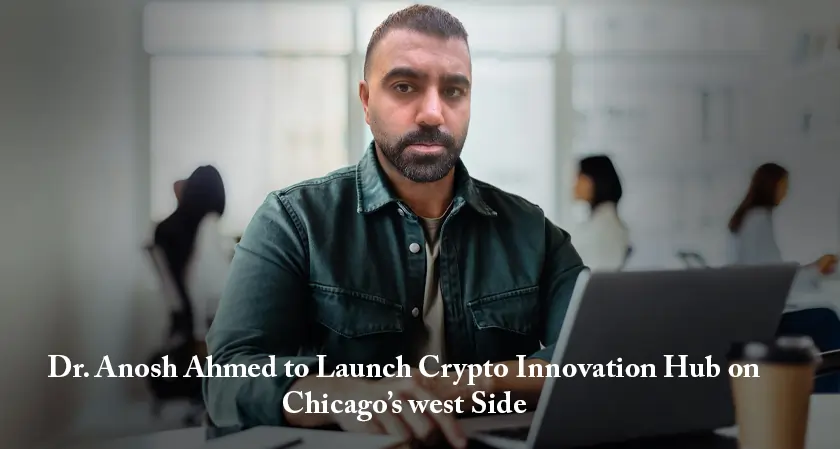 Business Fortune-Dr. Anosh Ahmed to Launch Crypto Innovation Hub in Chicago